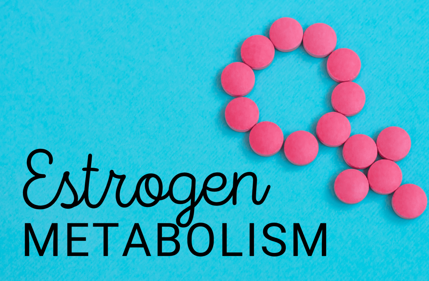Estrogen Metabolism: Understand It In Your 40’s for Better Health